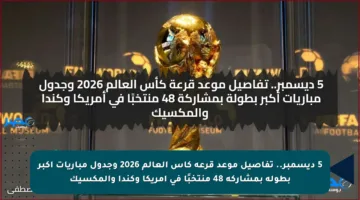 5 ديسمبر.. تفاصيل موعد قرعة كأس العالم 2026 وجدول مباريات أكبر بطولة بمشاركة 48 منتخبًا في أمريكا وكندا والمكسيك